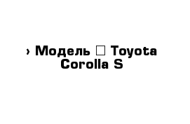  › Модель ­ Toyota Corolla S